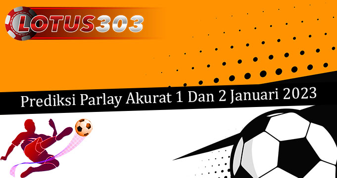 Prediksi Parlay Akurat 1 Dan 2 Januari 2023