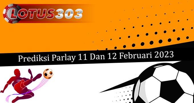 Prediksi Parlay Akurat 11 Dan 12 Februari 2023