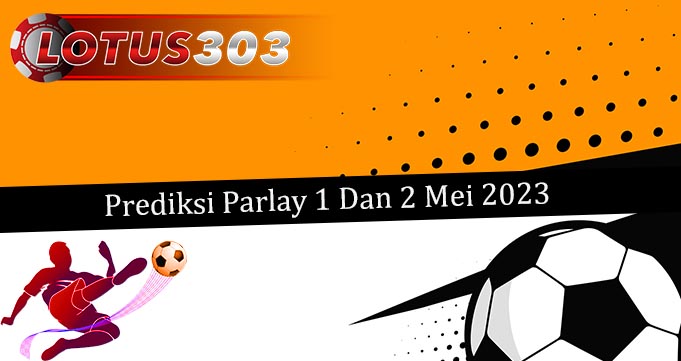 Prediksi Parlay Akurat 1 Dan 2 Mei 2023