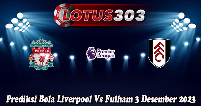 Prediksi Bola Liverpool Vs Fulham 3 Desember 2023