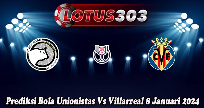 Prediksi Bola Unionistas Vs Villarreal 8 Januari 2024