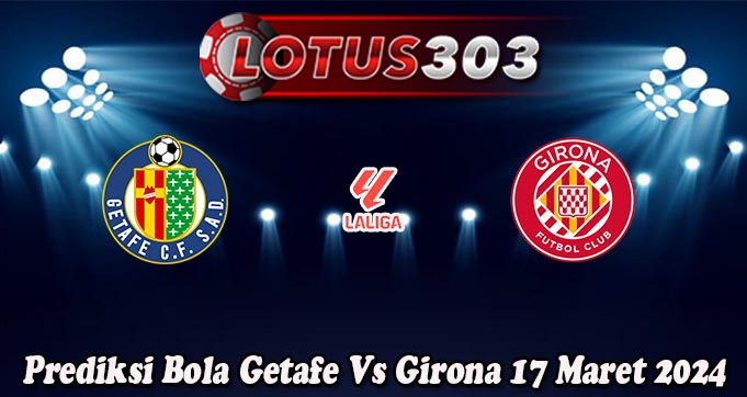 Prediksi Bola Getafe Vs Girona 17 Maret 2024