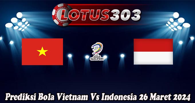 Prediksi Bola Vietnam Vs Indonesia 26 Maret 2024