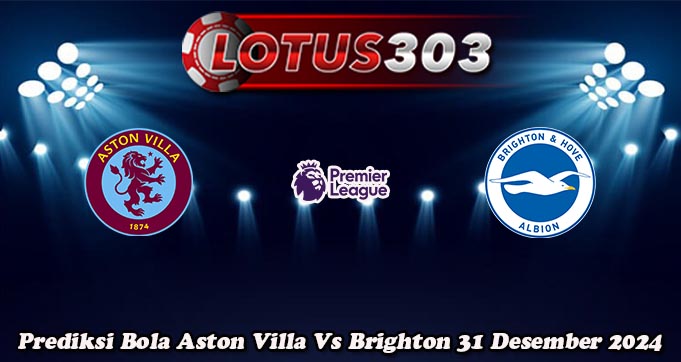 Prediksi Bola Aston Villa Vs Brighton 31 Desember 2024