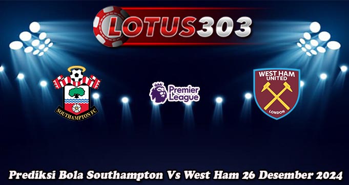 Prediksi Bola Southampton Vs West Ham 26 Desember 2024