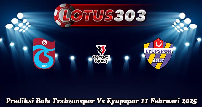 Prediksi Bola Trabzonspor Vs Eyupspor 11 Februari 2025