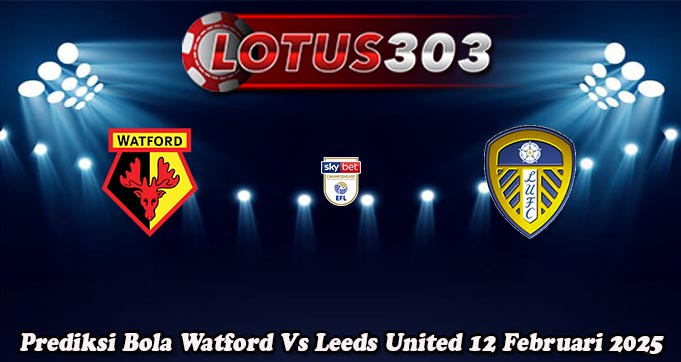 Prediksi Bola Watford Vs Leeds United 12 Februari 2025